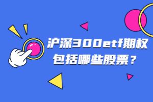 沪深300etf期权包括哪些股票？