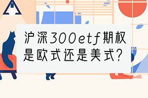 沪深300etf期权是欧式还是美式？