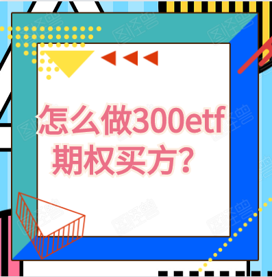 怎么做300etf期权买方？买什么300etf期权合约合适？