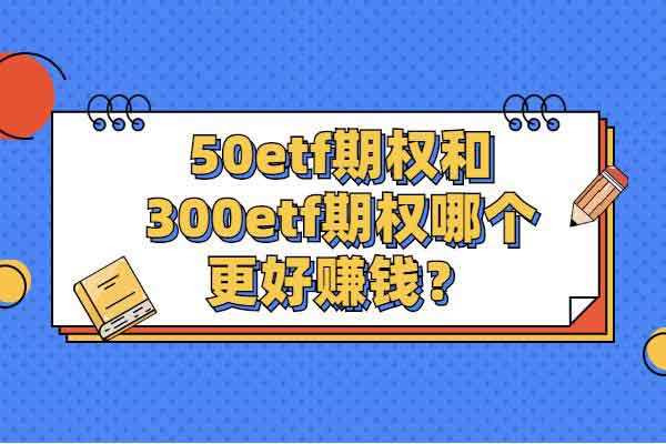 50etf期权和300etf期权哪个更好赚钱？