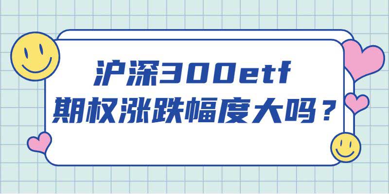 沪深300etf期权涨跌幅度大吗？