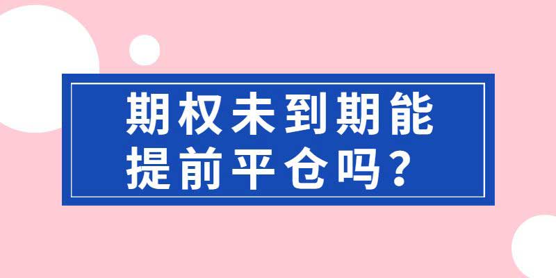 期权未到期能提前平仓吗？