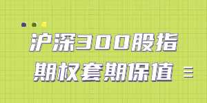 沪深300股指期权套期保值怎么做？