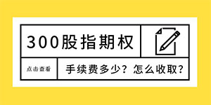 沪深300股指期权手续费是多少？怎么收取？