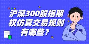 沪深300股指期权仿真交易规则有哪些？