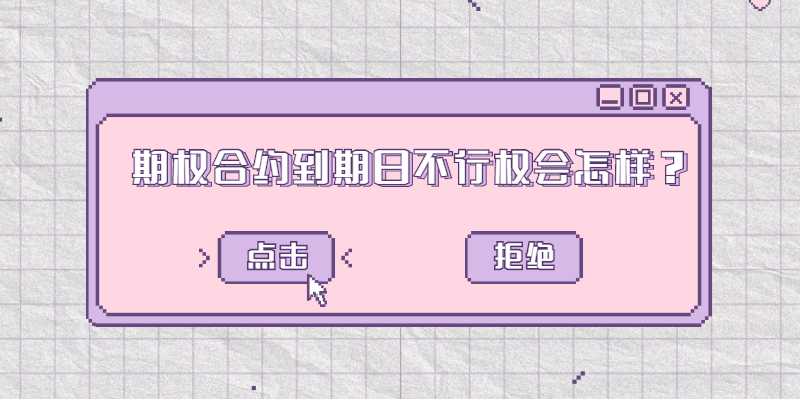 期权合约到期日不行权会怎样？