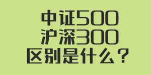 中证500和沪深300的区别是什么？